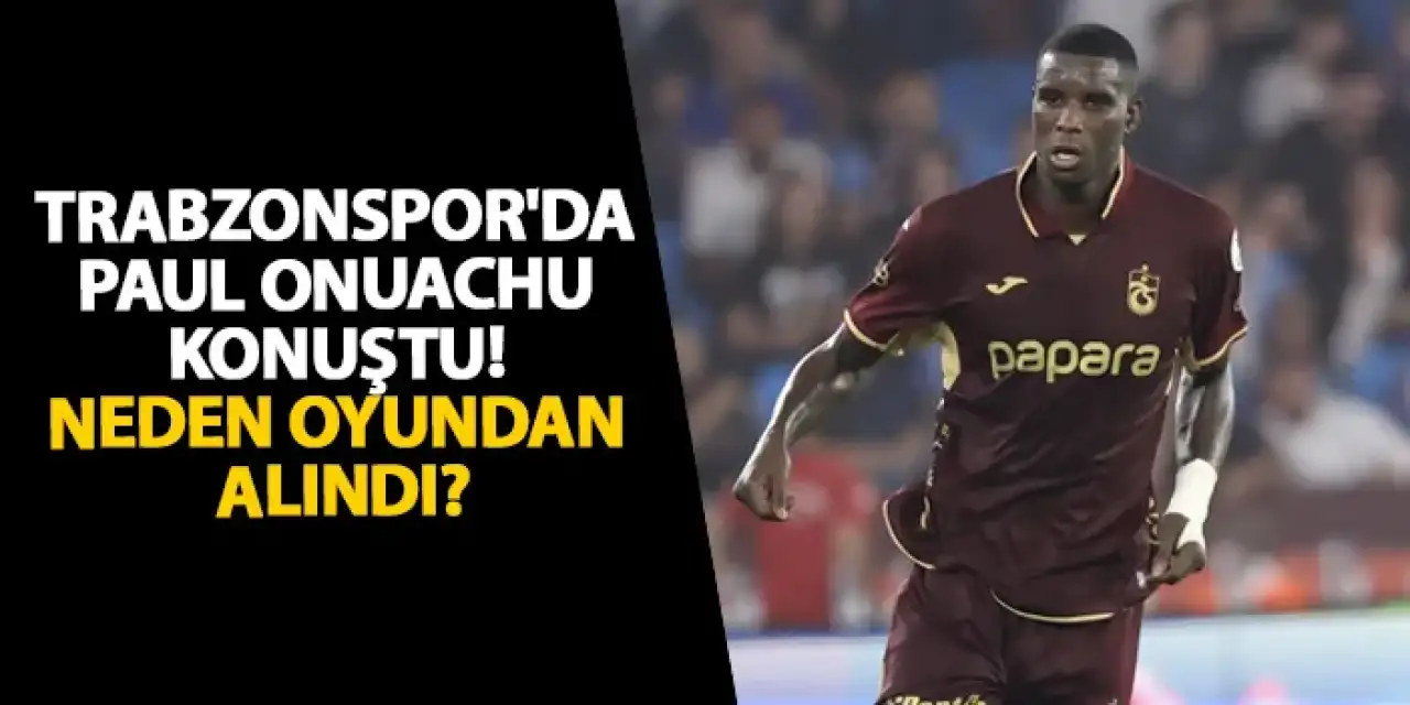 Trabzonspor'da Paul Onuachu konuştu! Neden oyundan alındı?