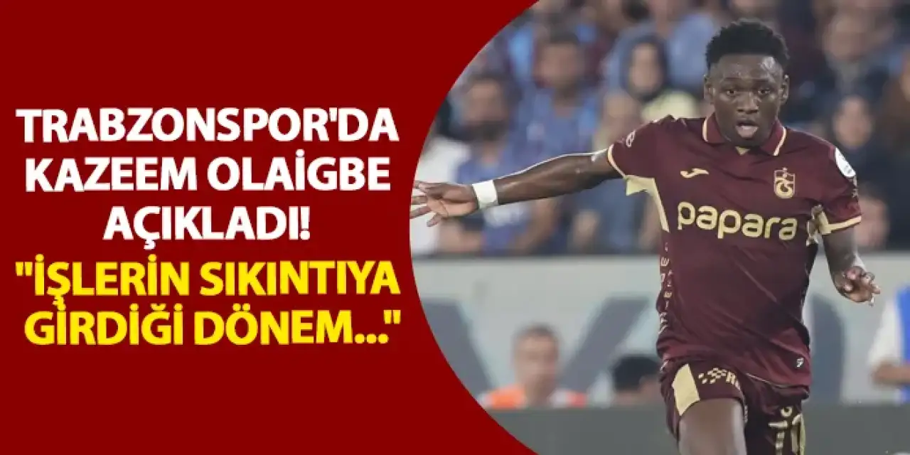 Trabzonspor'da Kazeem Olaigbe açıkladı! "İşlerin sıkıntıya girdiği dönem..."