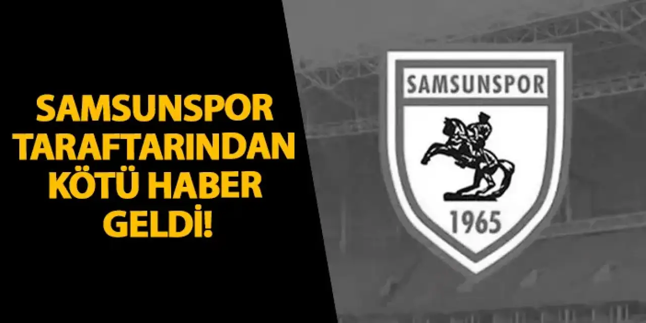 Samsunspor taraftarından kötü haber geldi!