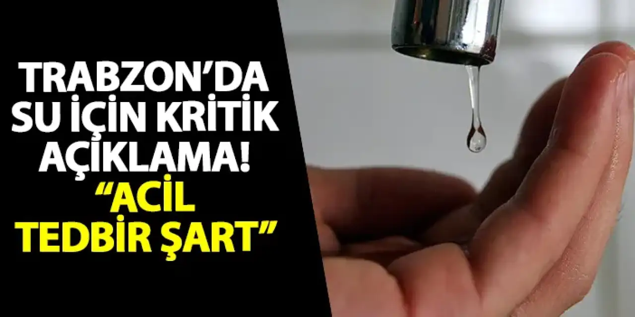 Trabzon’da su için kritik açıklama! “Acil tedbir şart”