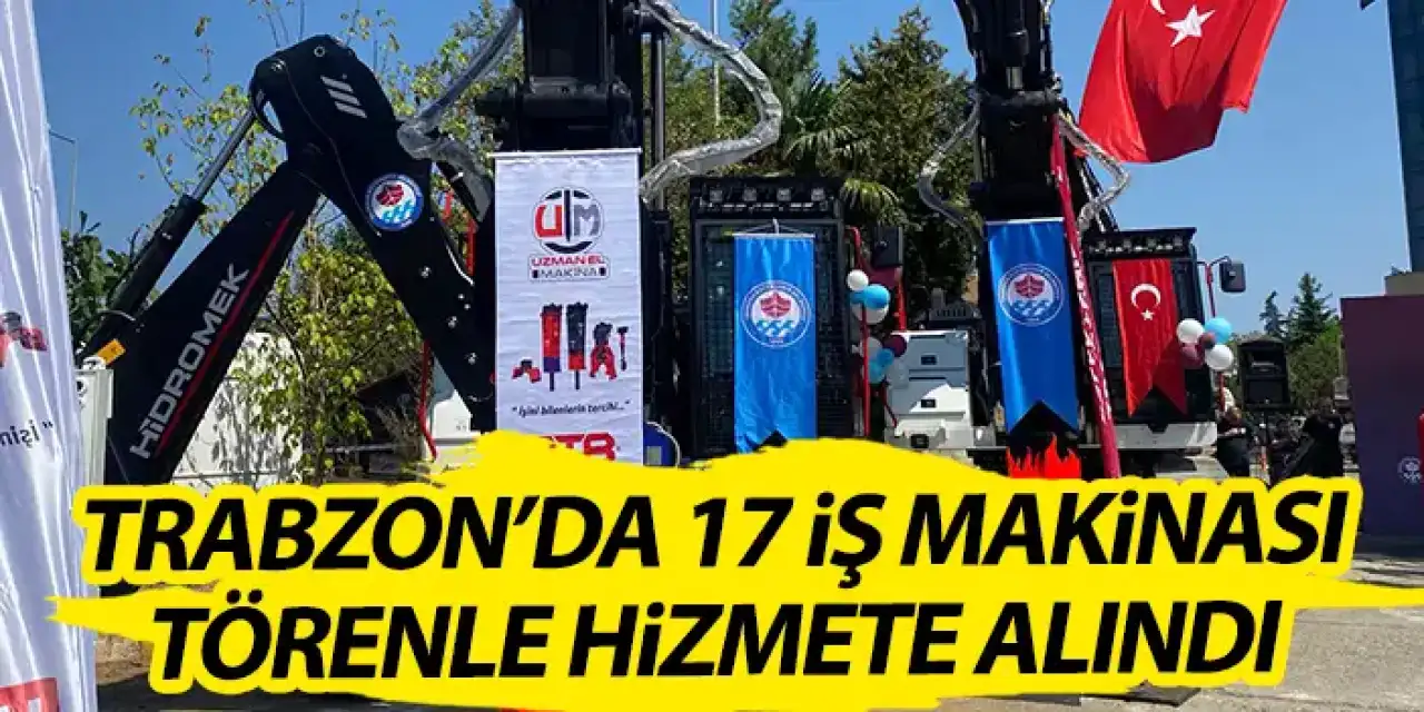 Trabzon’da 17 iş makinası törenle hizmete girdi “160 Milyon TL’lik yatırım hayata geçti”
