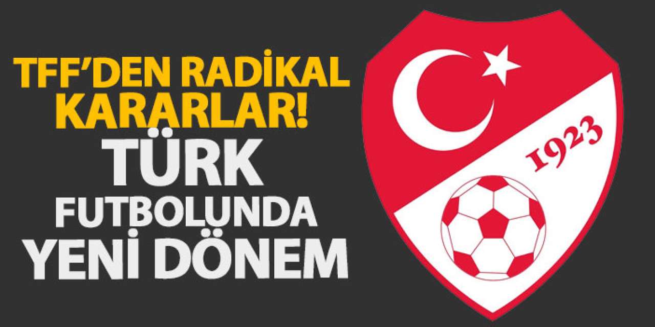 TFF’den radikal kararlar! Türk futbolunda yeni dönem