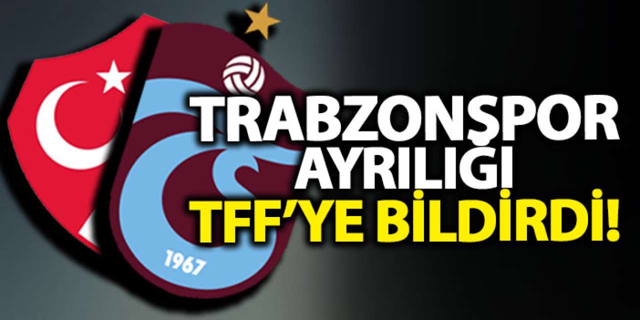 Trabzonspor ayrılığı TFF’ye bildirdi!