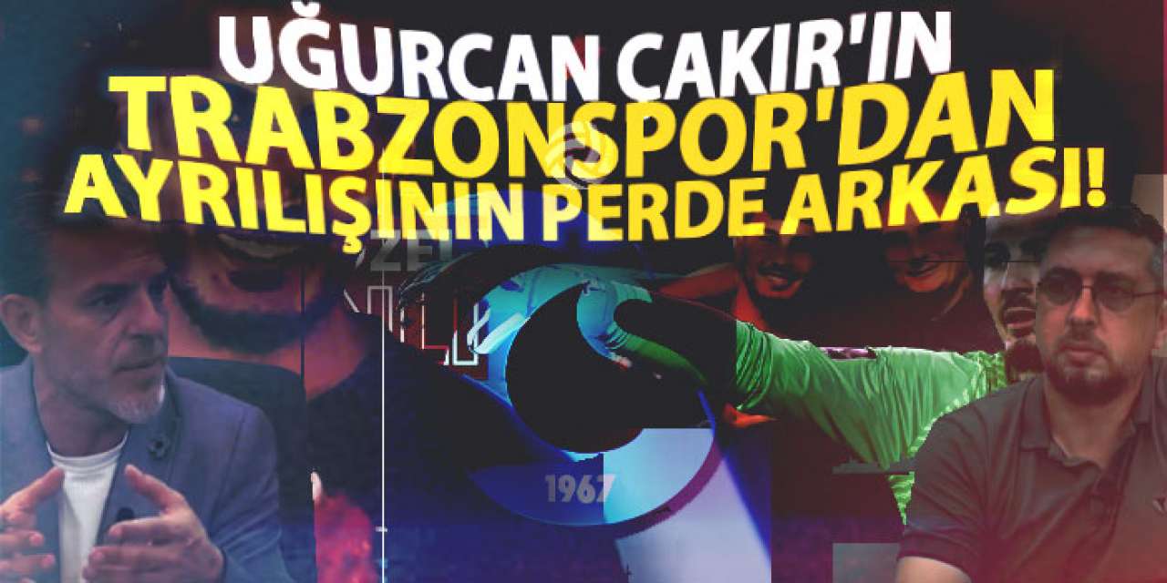 Uğurcan Çakır’ın Trabzonspor’dan ayrılışının perde arkası!