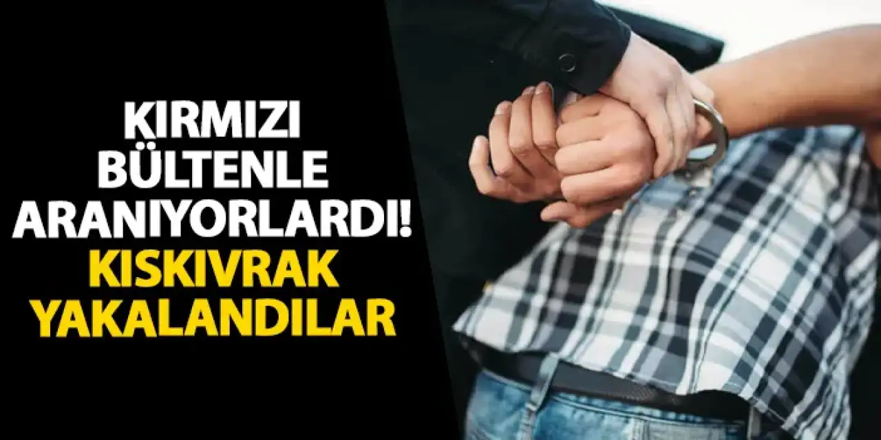 Kırmızı bültenle aranıyorlardı! Kıskıvrak yakalandılar