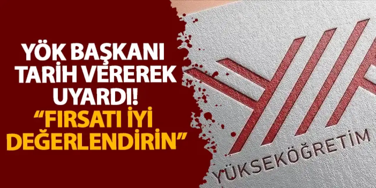 YÖK başkanı tarih vererek uyardı! “Fırsatı iyi değerlendirin”