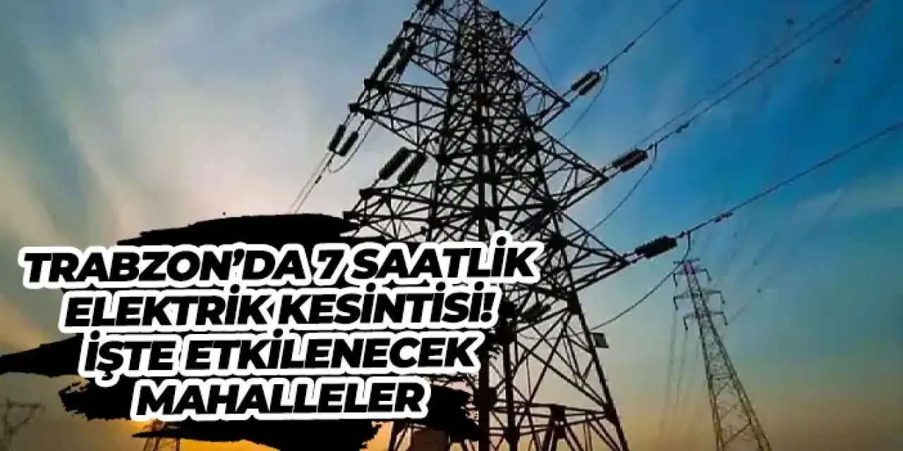 Trabzon’da 7 saatlik elektrik kesintisi! İşte etkilenecek mahalleler