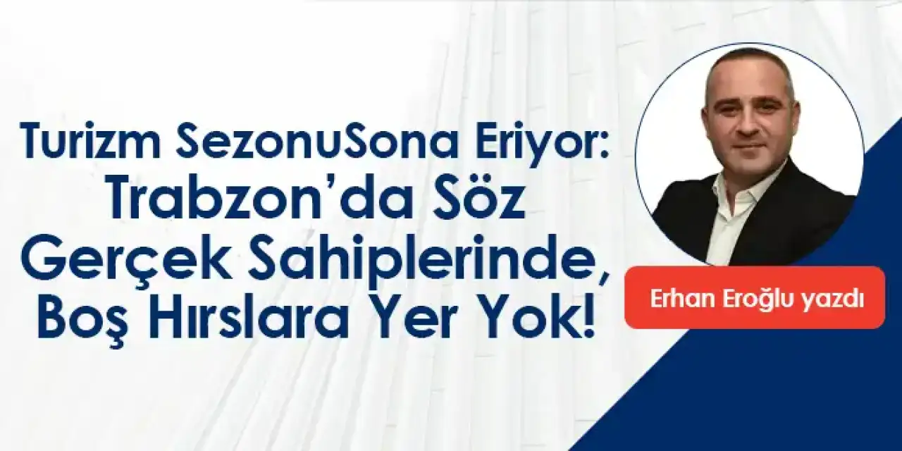 Turizm Sezonu Sona Eriyor: Trabzon’da Söz Gerçek Sahiplerinde, Boş Hırslara Yer Yok!
