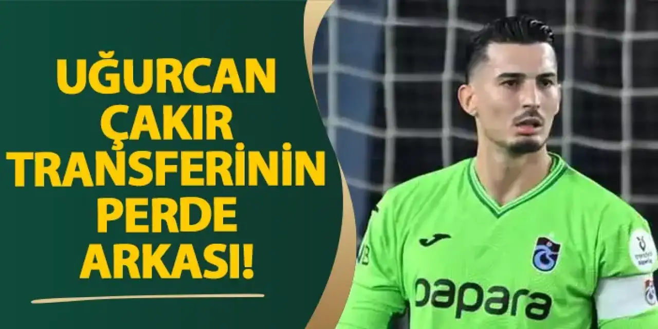 Uğurcan Çakır transferinin perde arkası!