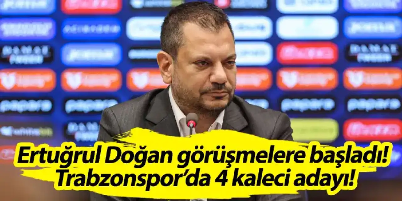 Ertuğrul Doğan görüşmelere başladı! Trabzonspor’da 4 kaleci adayı!