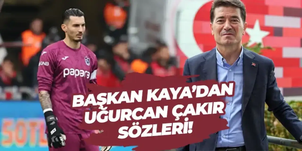 Başkan Kaya’dan Uğurcan çakır sözleri!