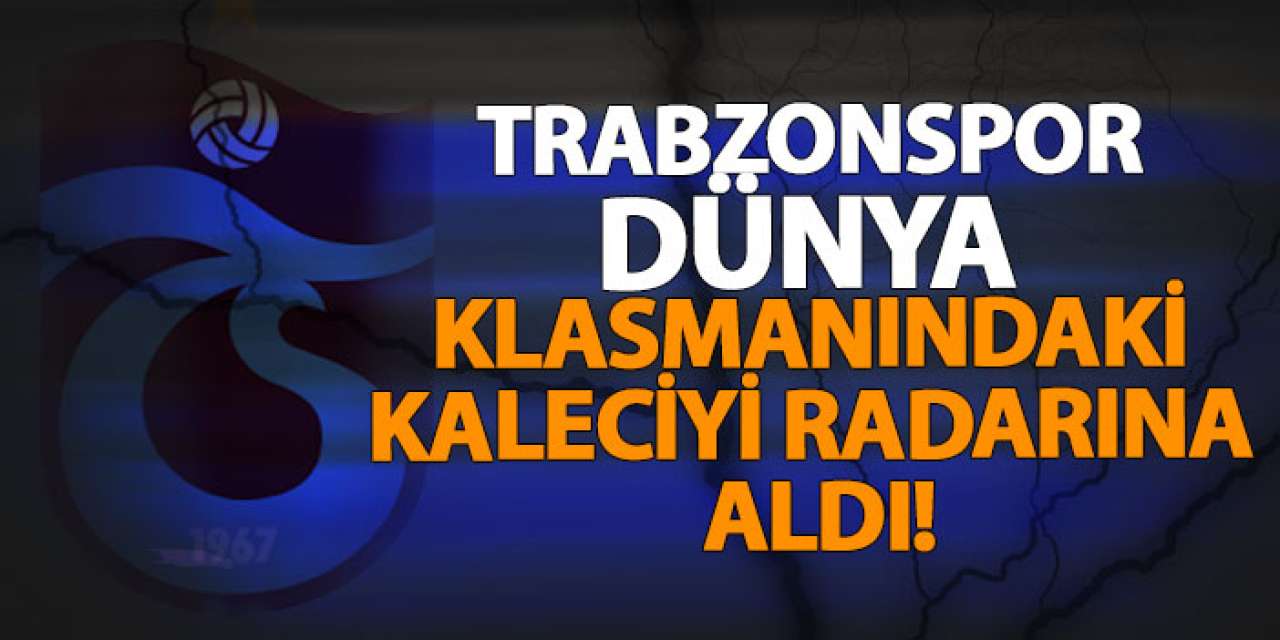 Trabzonspor dünya klasmanındaki kaleciyi radarına aldı!