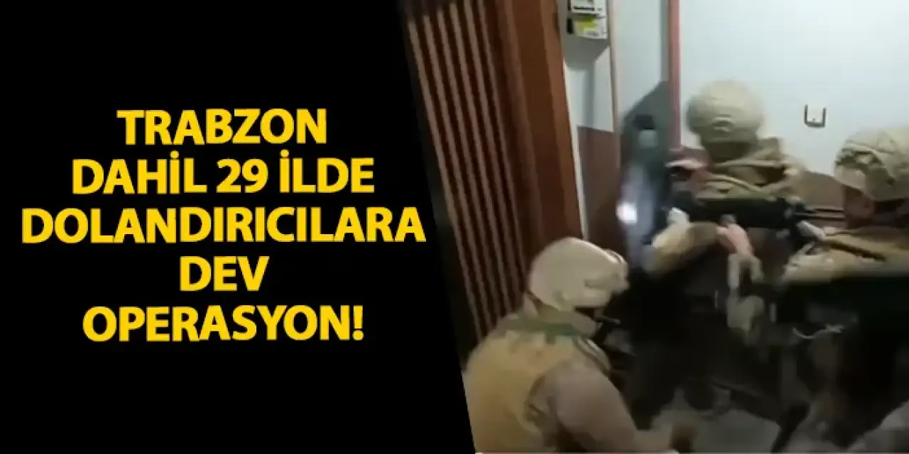 Trabzon dahil 29 ilde dolandırıcılara dev operasyon!