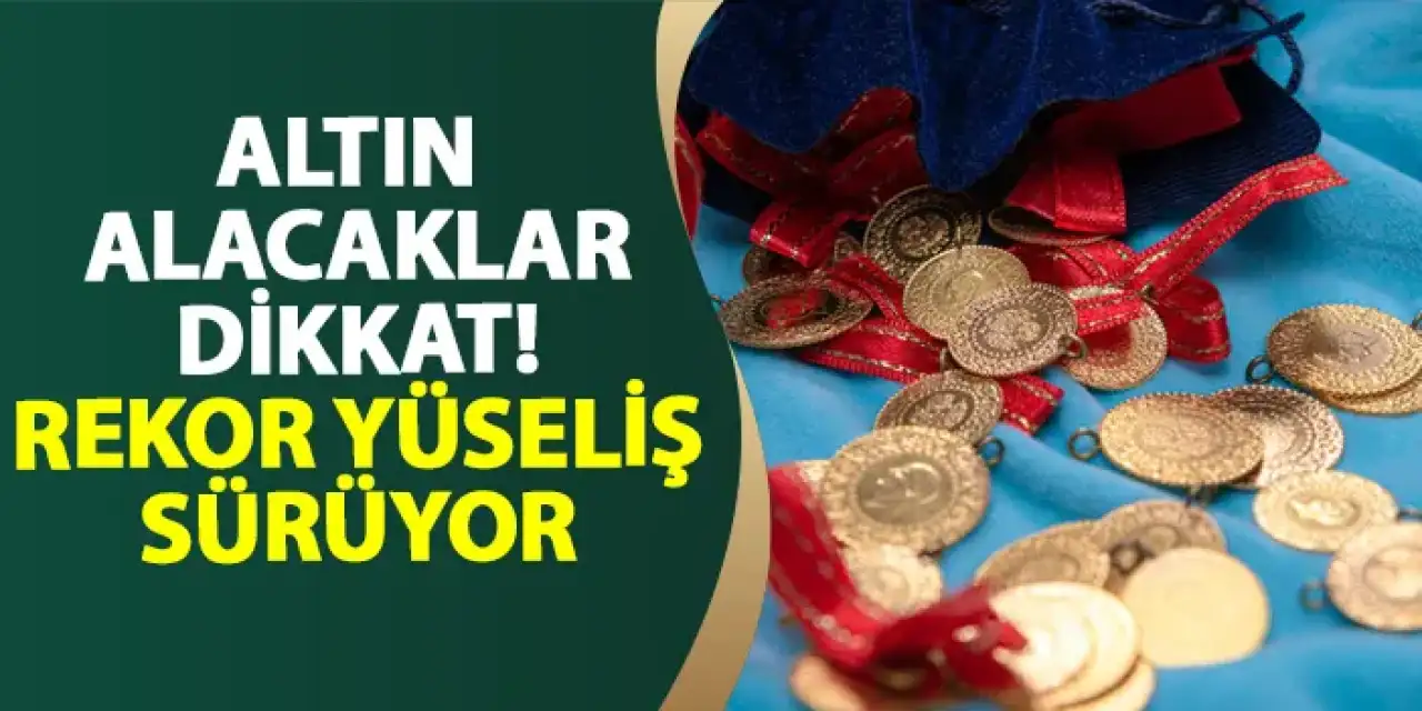 Altın alacaklar dikkat! Rekor yükseliş sürüyor