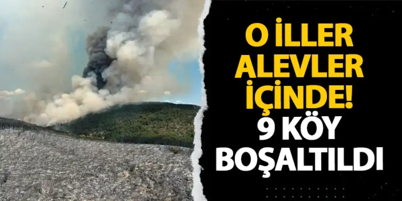 O iller alevler içinde! 9 köy boşaltıldı