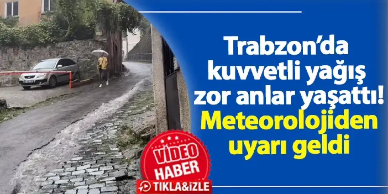 Trabzon’da kuvvetli yağış zor anlar yaşattı! Meteorolojiden uyarı geldi