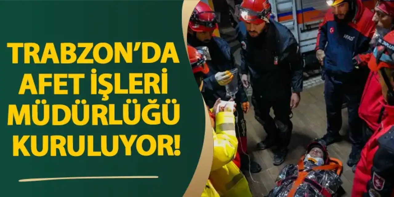 Trabzon’da Afet İşleri Müdürlüğü Kuruluyor!