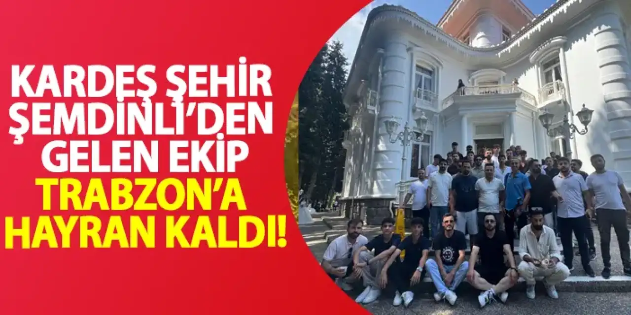 Kardeş şehir Şemdinli'den gelen ekip Trabzon'a hayran kaldı!