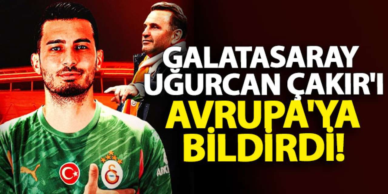 Galatasaray Uğurcan Çakır'ı Avrupa'ya bildirdi!