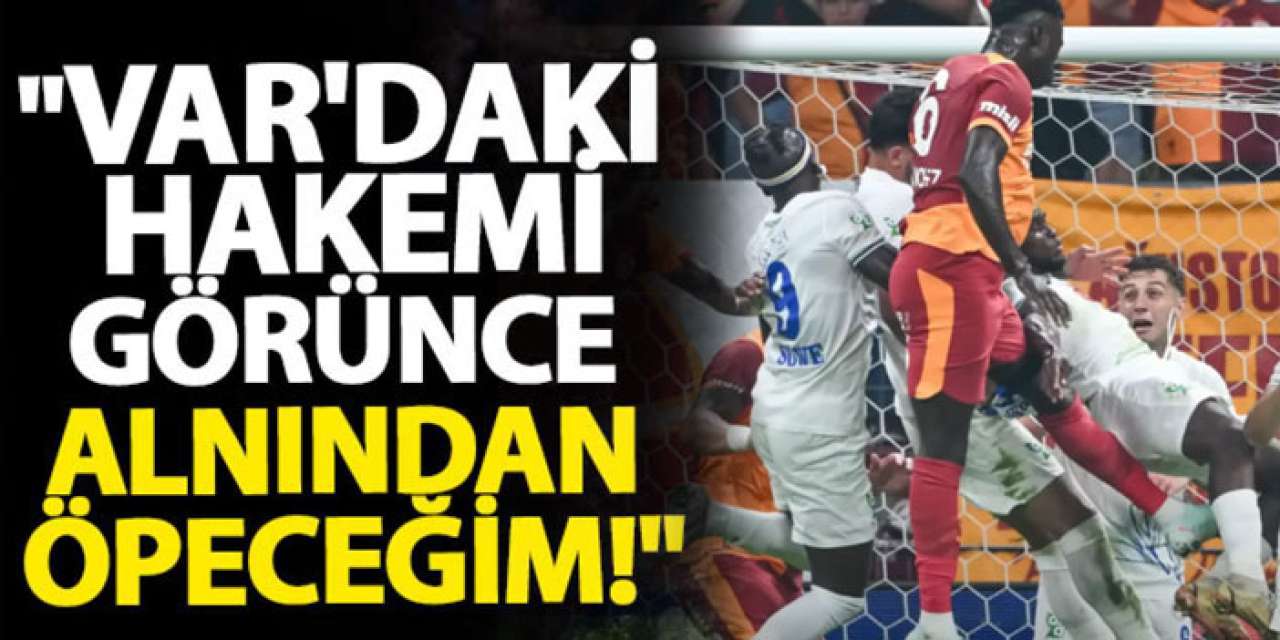 "VAR'daki hakemi görünce alnından öpeceğim!"