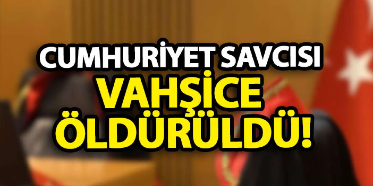 Cumhuriyet Savcısı vahşice öldürüldü!