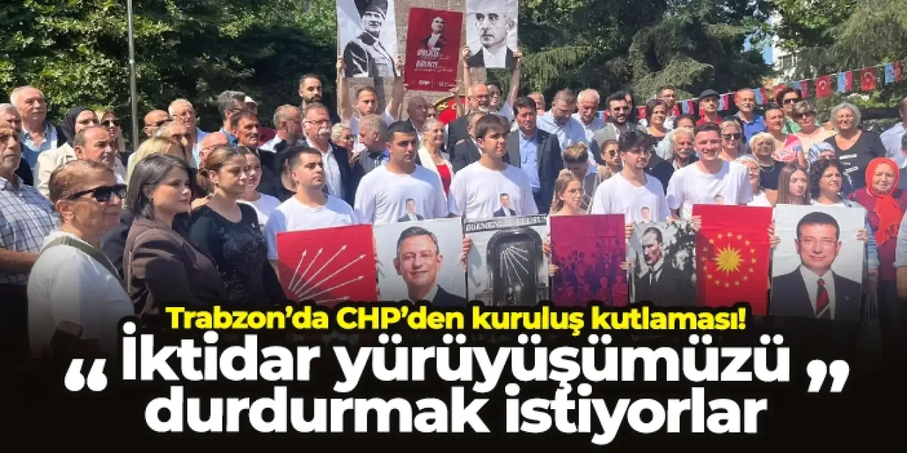 Trabzon’da CHP’den kuruluş kutlaması! “İktidar yürüyüşümüzü durdurmak istiyorlar”