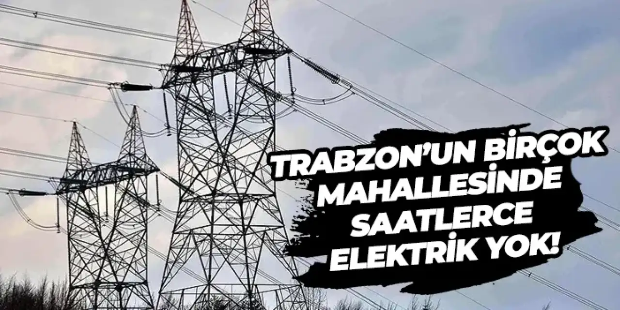 Trabzon’un birçok mahallesinde saatlerce elektrik yok! İşte etkilenen mahalleler