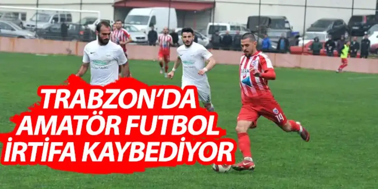 Trabzon'da amatör futbol irtifa kaybediyor!