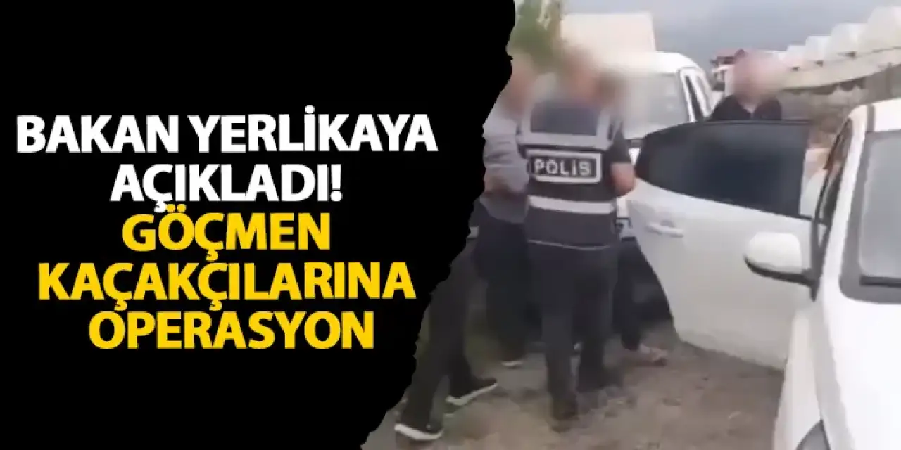 Bakan Yerlikaya açıkladı! Göçmen kaçakçılarına operasyon