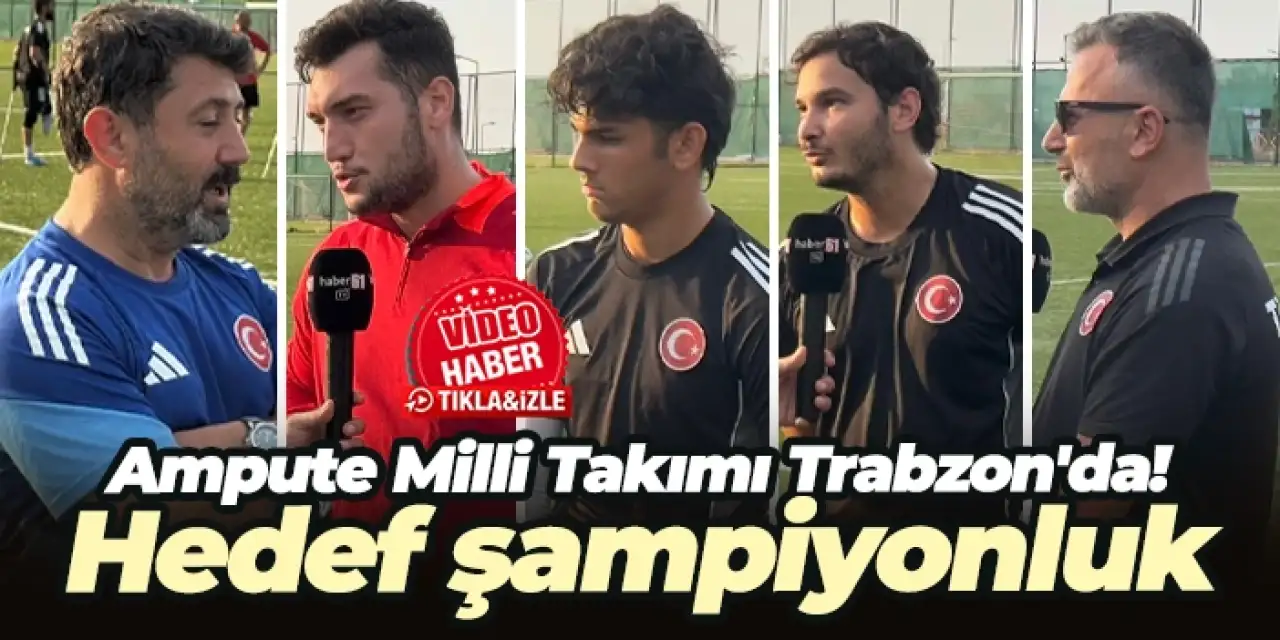 Ampute Milli Takımı Trabzon'da! Hedef şampiyonluk...