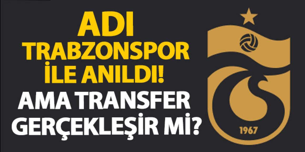 Adı Trabzonspor ile anıldı! Ama transfer gerçekleşir mi?