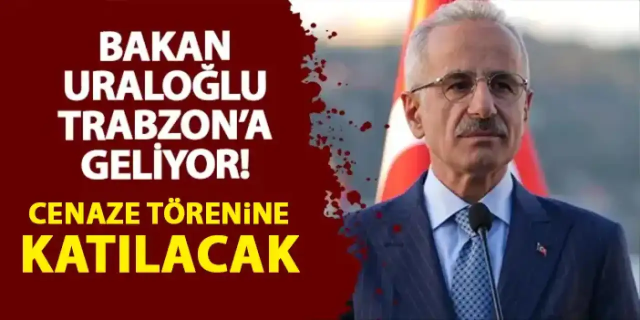 Bakan Abdulkadir Uraloğlu Trabzon'a geliyor! Cenazeye katılacak