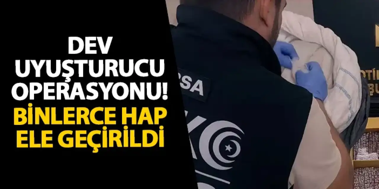 Bursa’da dev uyuşturucu operasyonu! Binlerce hap ele geçirildi