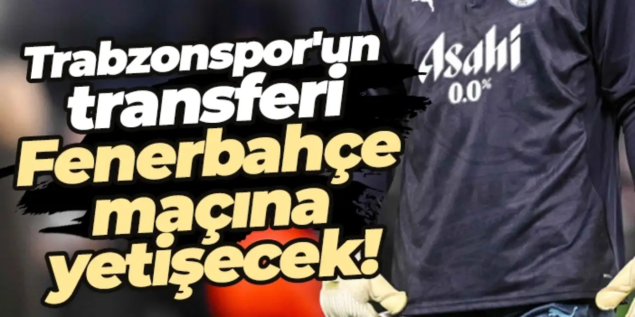 Trabzonspor'un transferi Fenerbahçe maçına yetişecek!