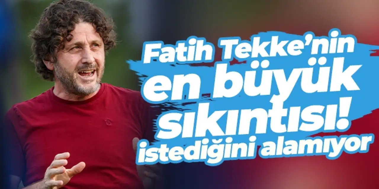 Fatih Tekke’nin en büyük sıkıntısı! İstediğini alamıyor