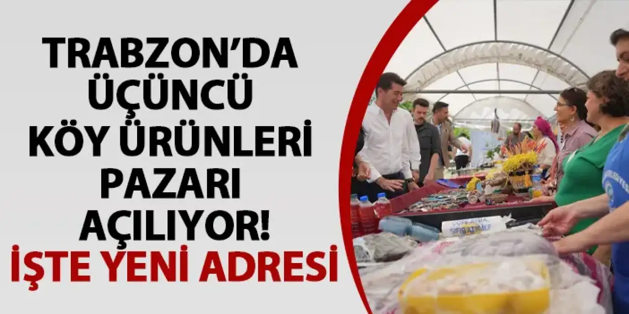 Trabzon’da üçüncü köy ürünleri pazarı açılıyor! İşte yeni adresi