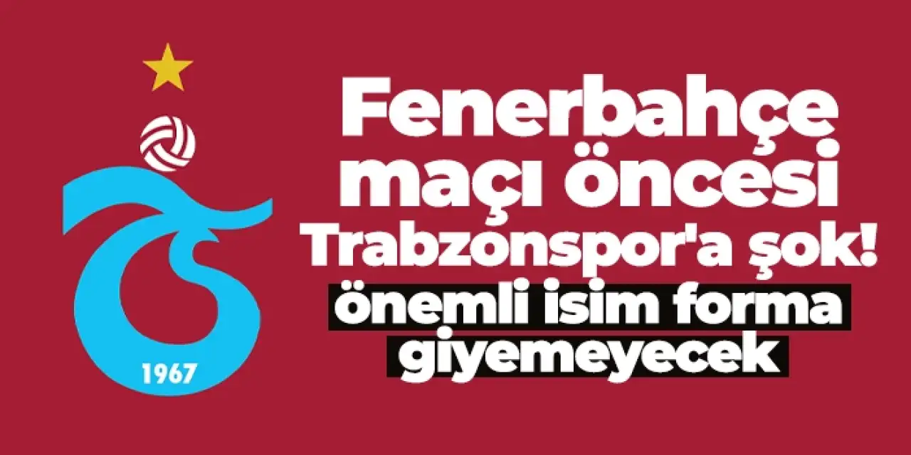 Fenerbahçe maçı öncesi Trabzonspor'a şok! Önemli isim forma giyemeyecek