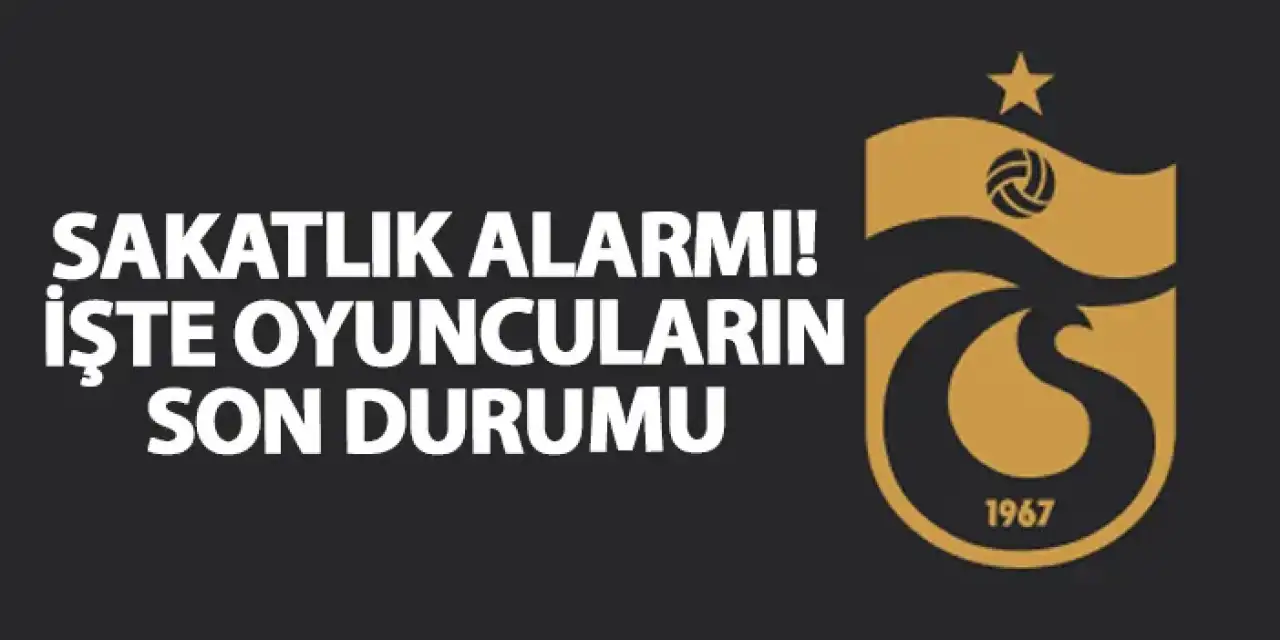 Trabzonspor’da sakatlık alarmı! İşte oyuncuların son durumu