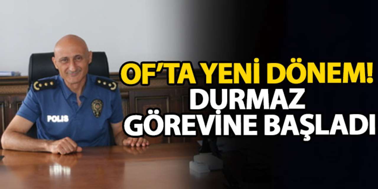 Of’ta yeni dönem! Durmaz görevine başladı
