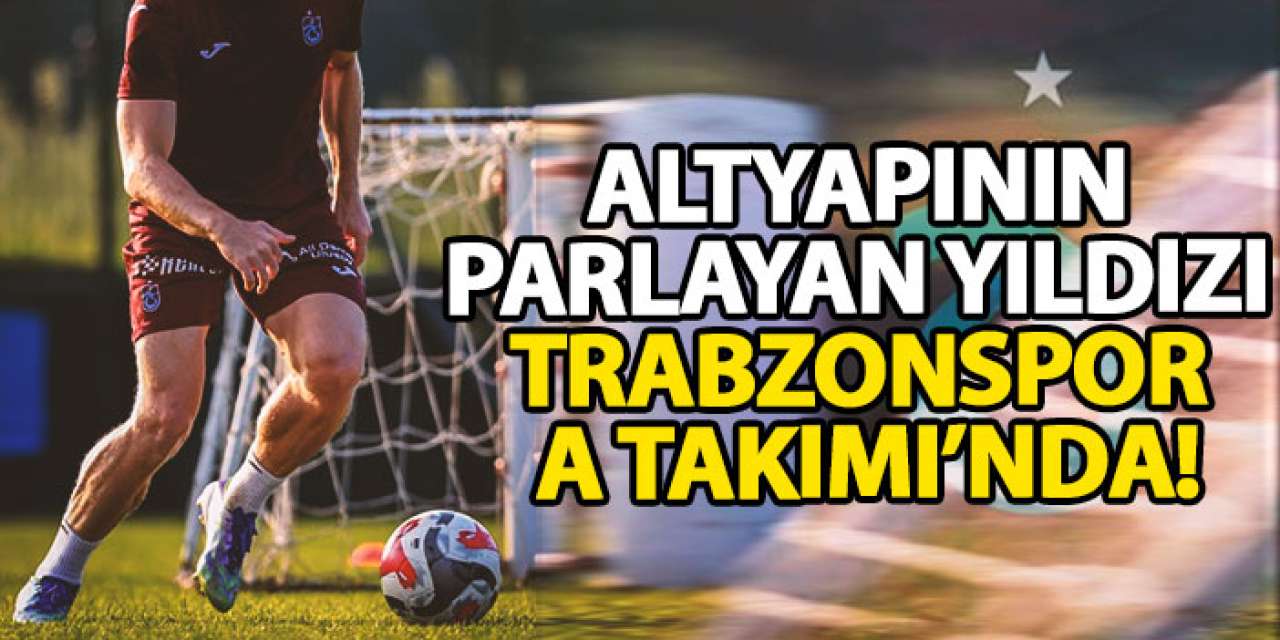 Altyapının parlayan yıldızı Trabzonspor A Takımı’nda!
