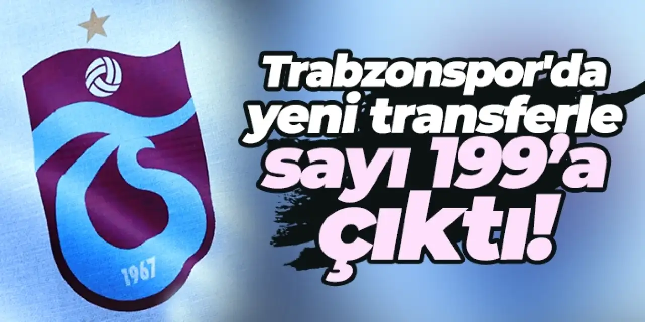 Trabzonspor'da yeni transferle sayı 199’a çıktı!