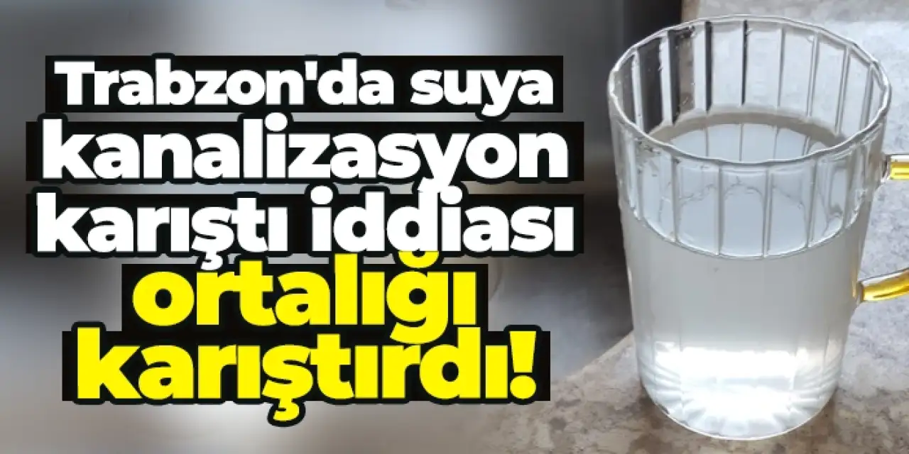 Trabzon'da vatandaşın su isyanı! Kanalizasyon karıştı iddiası ortalığı karıştırdı