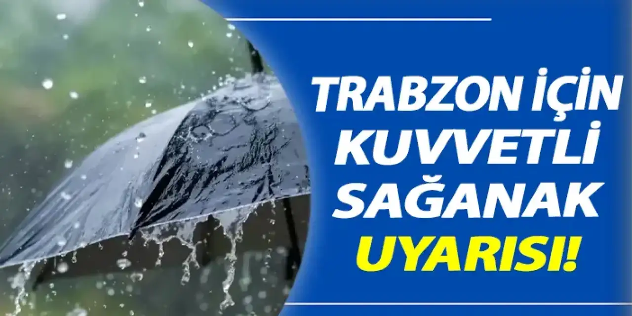 Trabzon için kuvvetli sağanak uyarısı!