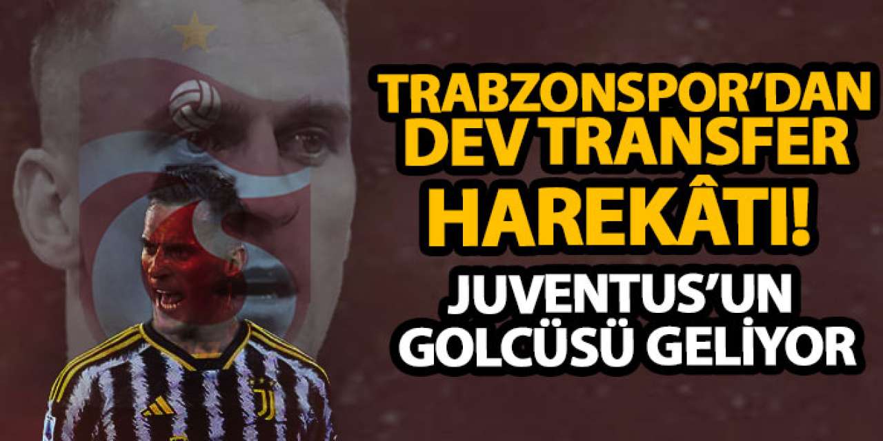 Trabzonspor’dan dev transfer harekâtı! Juventus’un golcüsü geliyor