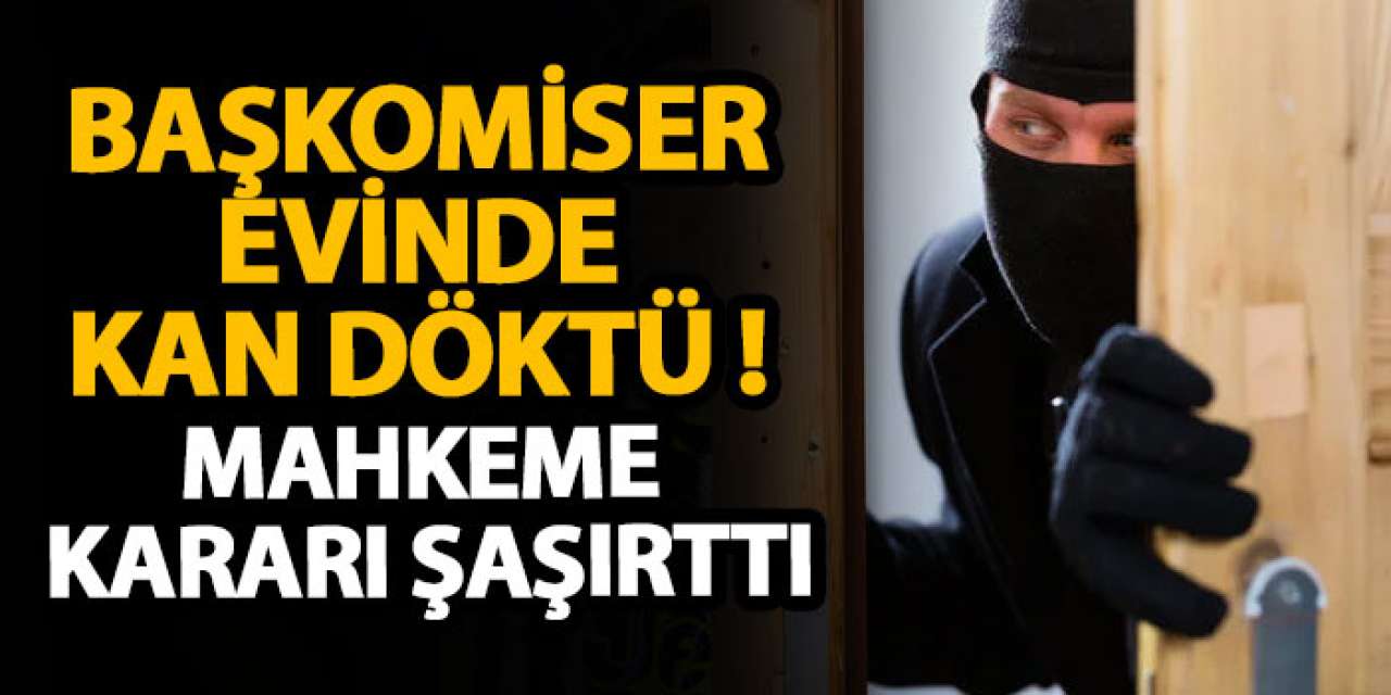 Başkomiser evinde kan döktü ! Mahkeme kararı şaşırttı