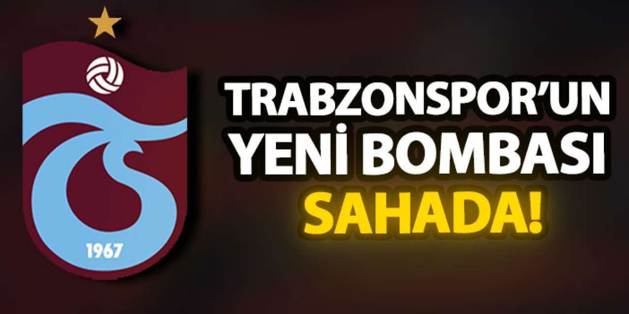 Trabzonspor’un yeni bombası sahada!