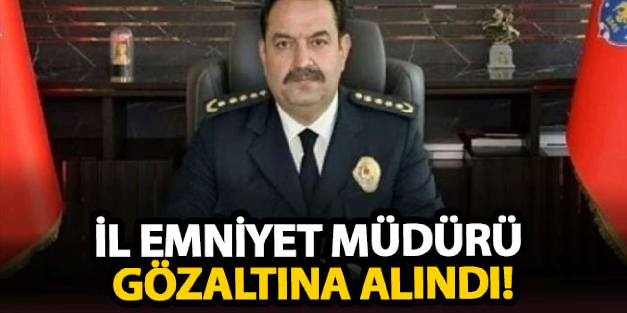İl Emniyet Müdürü gözaltına alındı!