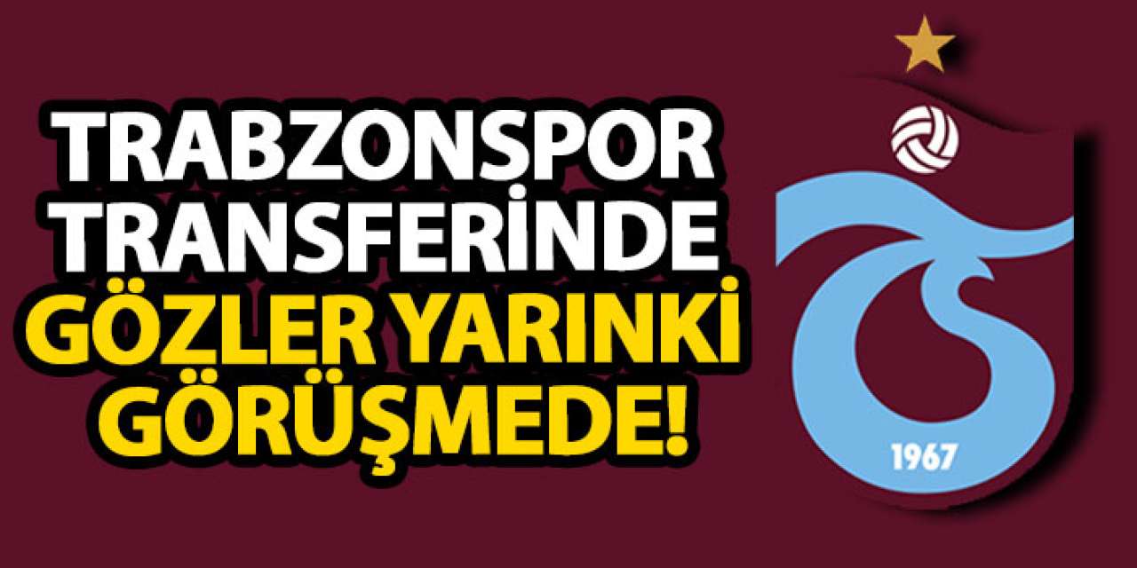 Trabzonspor transferinde gözler yarınki görüşmede!