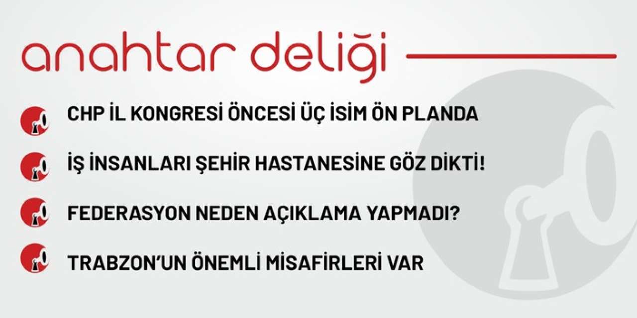 Anahtar Deliği 07.09.2025 CHP Trabzon İl Kongresi Öncesi Üç İsim Ön Planda