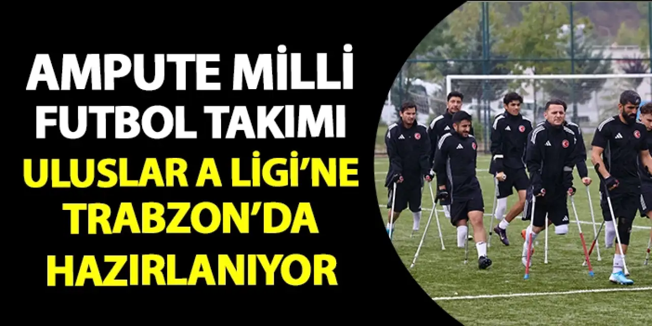 Ampute Milli Futbol Takımı Uluslar A Ligi'ne Trabzon'da hazırlanıyor